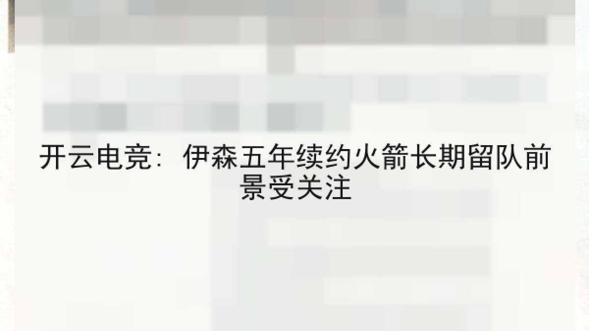 开云电竞: 伊森五年续约火箭长期留队前景受关注 开云电竞: 伊森五年续约火箭长期留队前景受关注