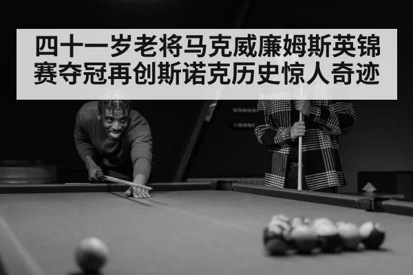 四十一岁老将马克威廉姆斯英锦赛夺冠再创斯诺克历史惊人奇迹