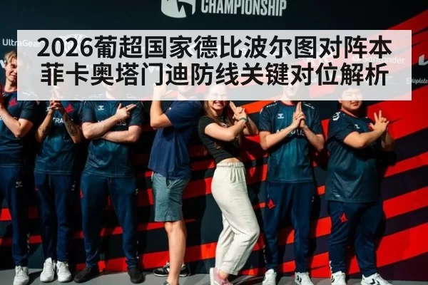 2026葡超国家德比波尔图对阵本菲卡奥塔门迪防线关键对位解析